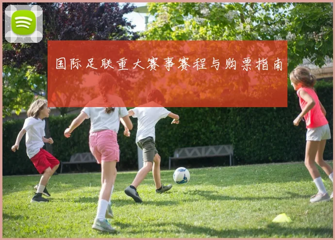 国际足联重大赛事赛程与购票指南
