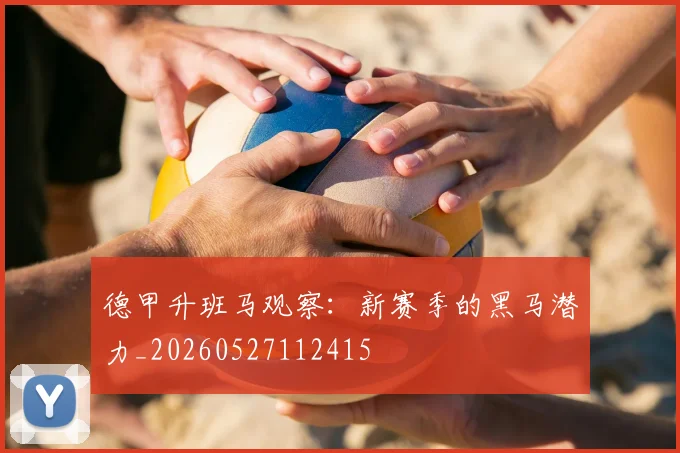 德甲升班马观察：新赛季的黑马潜力_20260527112415