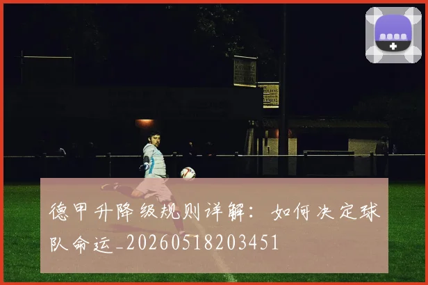 德甲升降级规则详解：如何决定球队命运_20260518203451