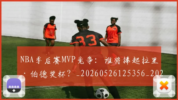 NBA季后赛MVP竞争：谁将捧起拉里·伯德奖杯？_20260526125356_20260606165731