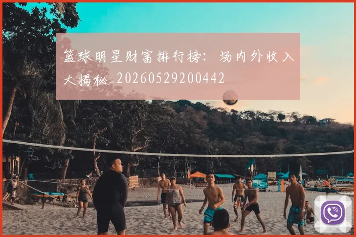 篮球明星财富排行榜：场内外收入大揭秘_20260529200442