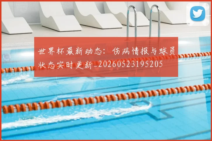 世界杯最新动态：伤病情报与球员状态实时更新_20260523195205